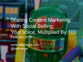 Scaling Content Marketing
With Social Selling:
Your Voice, Multiplied By 100
February 2014
www.rallyverse.com
@rallyverse

 