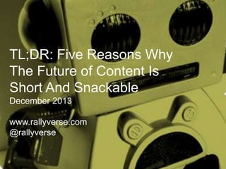 TL;DR: Five Reasons Why
The Future of Content Is
Short And Snackable
December 2013
www.rallyverse.com
@rallyverse

 