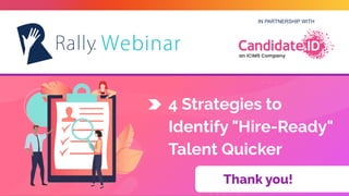 IN PARTNERSHIP WITH
Thank you!
4 Strategies to
Identify "Hire-Ready"
Talent Quicker
 