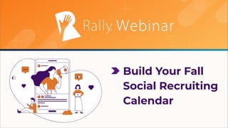 © 2022 Rally® ︱ COMPANY CONFIDENTIAL
Build Your Fall
Social Recruiting
Calendar
 