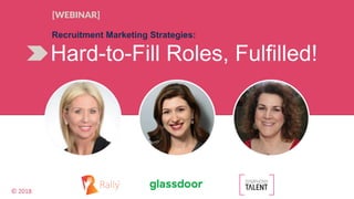 © 2018
Hard-to-Fill Roles, Fulfilled!
Recruitment Marketing Strategies:
[WEBINAR]
 