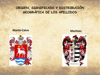 ORIGEN, SIGNIFICADO Y DISTRIBUCIÓN
GEOGRÁFICA DE LOS APELLIDOS
Martín-Calvo Martínez
 