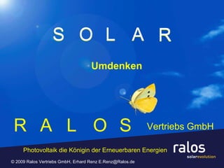 R © 2009 Ralos Vertriebs GmbH, Erhard Renz E.Renz@Ralos.de  R A L O S A L O S S O L R A Vertriebs GmbH Umdenken Photovoltaik die Königin der Erneuerbaren Energien 