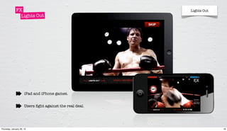 FX                                          Lights Out
                Lights Out




                      iPad and iPhone games.


                      Users ﬁght against the real deal.




Thursday, January 26, 12                                               18
 