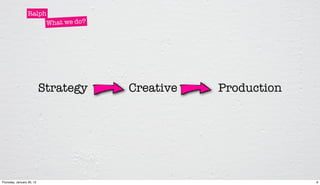 Ralph
                       What we do?




                           Strategy   Creative   Production




Thursday, January 26, 12                                      6
 