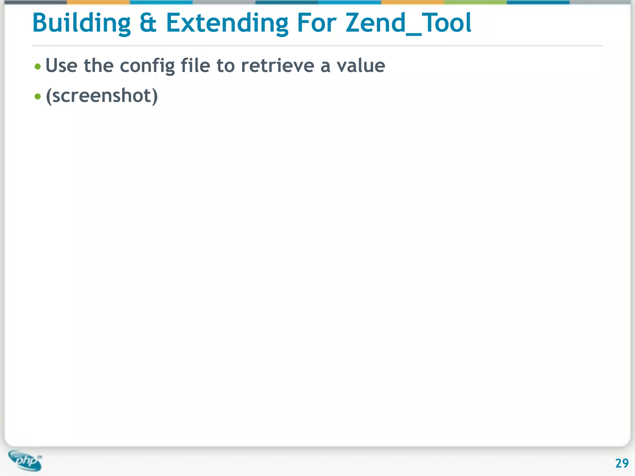 Building & Extending For Zend_Tool • Use the config file to retrieve a value • (screenshot) 29 