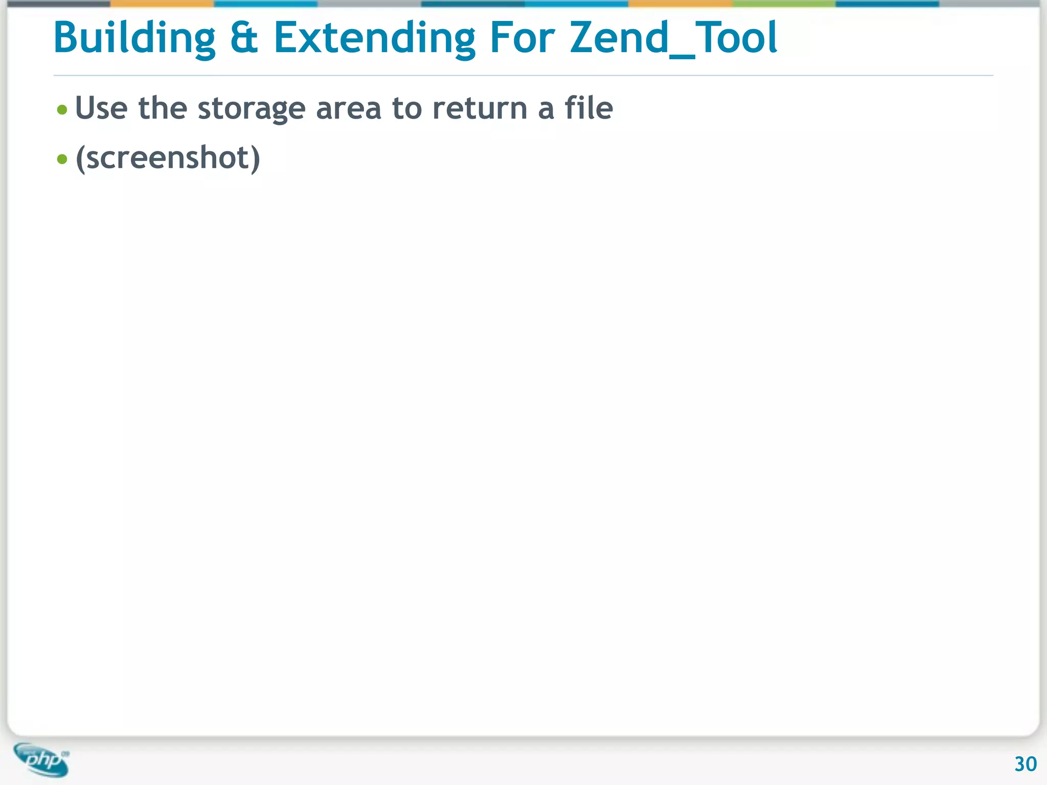 Building & Extending For Zend_Tool • Use the storage area to return a file • (screenshot) 30 