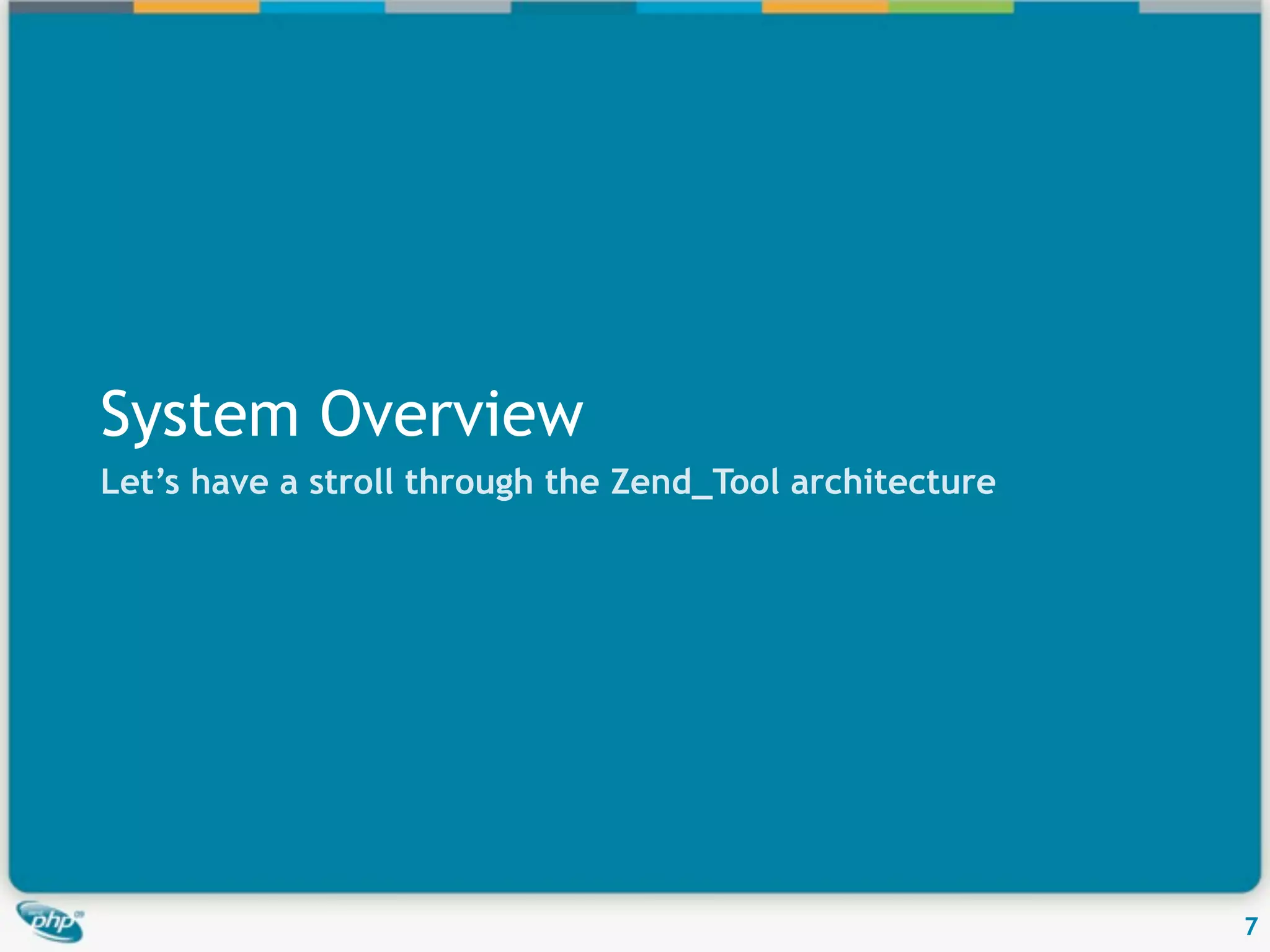 System Overview Let’s have a stroll through the Zend_Tool architecture 7 