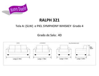 RALPH 321
Tela A: (SLW) e PIEL SYMPHONY WHISKEY Grado 4
Grado de Sala: 4D
Largo 2.18m Largo 1.78m Largo 1.10m Largo 1.04m
Alto
.83m
 