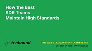 How the Best
SDR Teams
Maintain High Standards
THE SALES DEVELOPMENT CONFERENCE
OCTOBER 27, 2021 • SAN FRANCISCO
 