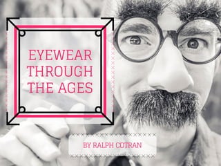 EYEWEAR
THROUGH
THE AGES
BY RALPH COTRAN
 