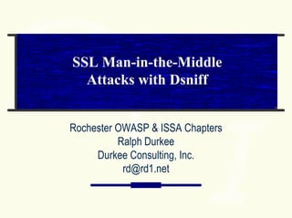 SSL Man-in-the-Middle
  Attacks with Dsniff


Rochester OWASP & ISSA Chapters
          Ralph Durkee
     Durkee Consulting, Inc.
           rd@rd1.net
 