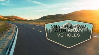 SHARING ROAD
WITH HEAVY
VEHICLES
 