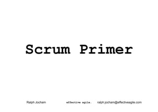 Scrum Primer


Ralph Jocham   effective agile.   ralph.jocham@effectiveagile.com
 