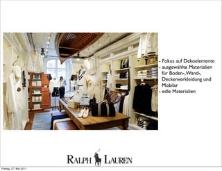 - Fokus auf Dekoelemente
- ausgewählte Materialien
für Boden-,Wand-,
Deckenverkleidung und
Mobilar
- edle Materialien
Freitag, 27. Mai 2011
 
