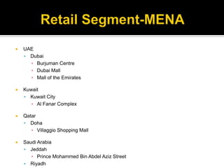 Retail Segment-MENAUAEDubaiBurjuman CentreDubai MallMall of the EmiratesKuwaitKuwait CityAl Fanar ComplexQatarDohaVillaggio Shopping MallSaudi ArabiaJeddahPrince Mohammed Bin Abdel Aziz StreetRiyadhKingdom Centre