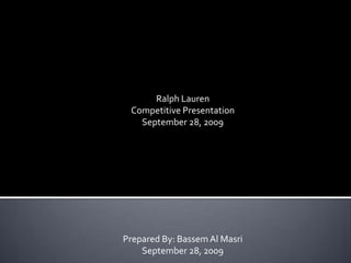 Ralph Lauren  Competitive Presentation September 28, 2009 Prepared By: Bassem AlMasri September 28, 2009 
