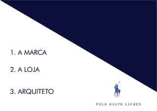 1. A MARCA
2. A LOJA
3. ARQUITETO
 