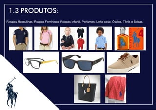 .
1.3 PRODUTOS:
Roupas Masculinas, Roupas Femininas, Roupas Infantil, Perfumes, Linha casa, Óculos, Tênis e Bolsas.
 