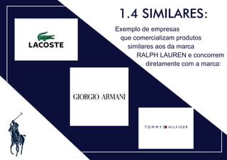 .
1.4 SIMILARES:
Exemplo de empresas
que comercializam produtos
similares aos da marca
RALPH LAUREN e concorrem
diretamente com a marca:
 