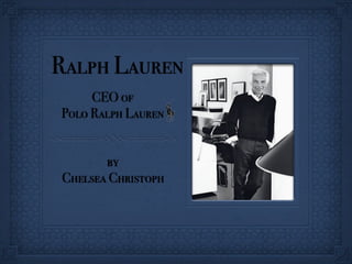 Ralph Lauren
     CEO of
Polo Ralph Lauren


       by
Chelsea Christoph
 