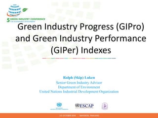 Green Industry Progress (GIPro)
and Green Industry Performance
(GIPer) Indexes
Ralph (Skip) Luken
Senior Green Industry Advisor
Department of Environment
United Nations Industrial Development Organization
 