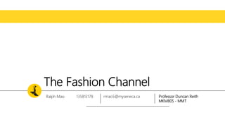 The Fashion Channel
Ralph Mao 135813178 Professor Duncan Reith
MKM805 - MMT
rmao5@myseneca.ca
 