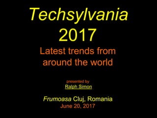 Techsylvania
2017
Latest trends from
around the world
presented by
Ralph Simon
Frumoasa Cluj, Romania
June 20, 2017
 