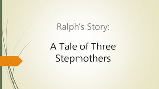 Ralph’s Story:
A Tale of Three
Stepmothers
 