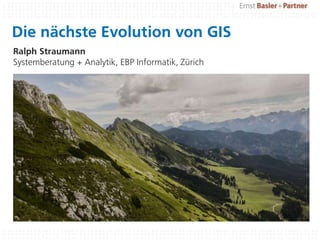 Die nächste Evolution von GIS
Ralph Straumann
Systemberatung + Analytik, EBP Informatik, Zürich
 