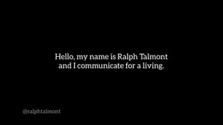Hello, my name is Ralph Talmont
and I communicate for a living.
@ralphtalmont
 