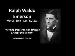 Ralph Waldo
     Emerson
  May 25, 1803 – April 27, 1882


"Nothing great was ever achieved
     without enthusiasm.“

       – Ralph Waldo Emerson
 