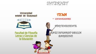 Universidad
estatal de Guayaquil
Facultad de Filosofía
Letras y Ciencias de
la Educación
INTERNET
TEMA
• LOSNAVEGADORES
 