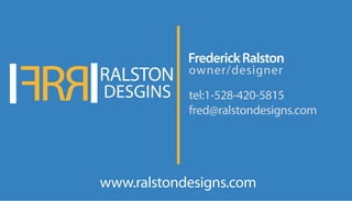 F RR RALSTON
DESGINS
www.ralstondesigns.com
FrederickRalston
owner/designer
tel:1-528-420-5815
fred@ralstondesigns.com
 