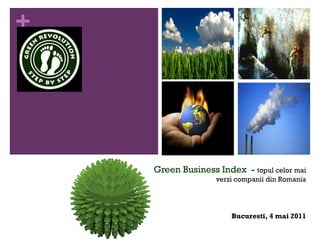 +




    Green Business Index - topul celor mai
                   verzi companii din Romania




                       Bucuresti, 4 mai 2011
 