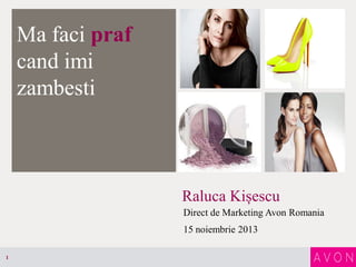 Ma faci praf
cand imi
zambesti

Raluca Kișescu
Direct de Marketing Avon Romania

15 noiembrie 2013
1

 