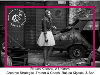 Raluca Kisescu, A Unicorn
Creative Strategist, Trainer & Coach, Raluca Kișescu & Son
 