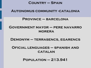 The city is located in the Catalan Prelitoral depression, at the feet of the Prelitoral mountain range (Natural reserve of Sant Llorenç del Munt) and the average altitude of the city is 277 meters above sea level.  