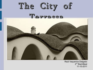 The  City  of  Terrassa Raúl Vaqueriza Delgado 2 nd  Bachilleat 11-10-2011 