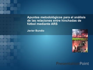 Apuntes metodológicos para el análisis  de las relaciones entre hinchadas de fútbol mediante ARS Javier Bundio 