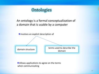 OntologiesAn ontology is a formal conceptualization of a domain that is usable by a computerinvolves an explicit description of domain structureterms used to describe the domain20Allows applications to agree on the terms when communicating