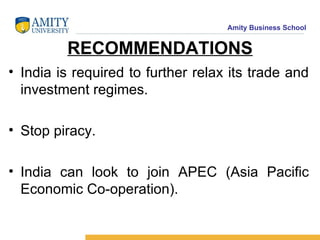 RECOMMENDATIONS India is required to further relax its trade and investment regimes. Stop piracy. India can look to join APEC (Asia Pacific Economic Co-operation). 