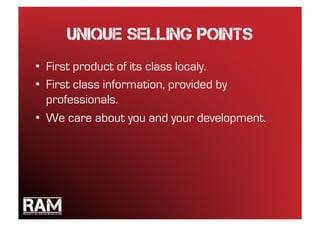 Unique selling points
•  First product of its class localy.
•  First class information, provided by
   professionals.
•  We care about you and your development.
 