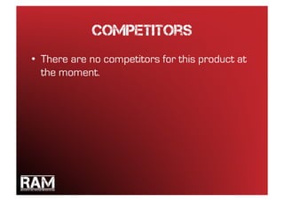 Competitors
•  There are no competitors for this product at
   the moment.
 