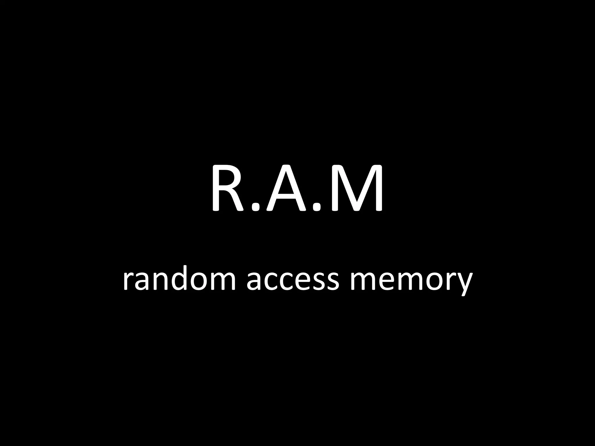 R.A.M
random access memory
 