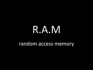 R.A.M
random access memory
 