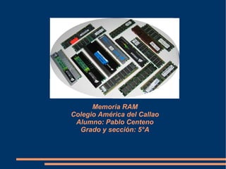 Memoria RAM
Colegio América del Callao
Alumno: Pablo Centeno
Grado y sección: 5°A
 