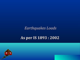 Earthquakes LoadsEarthquakes Loads
As per IS 1893 : 2002As per IS 1893 : 2002
 