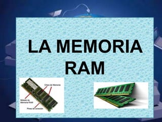 LA MEMORIA
RAM
 