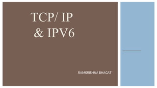 TCP/ IP
& IPV6
RAMKRISHNA BHAGAT
 